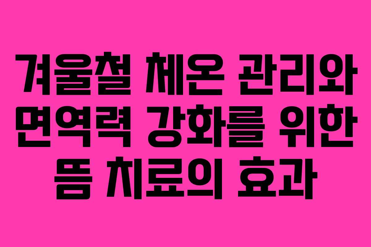 겨울철 체온 관리와 면역력 강화를 위한 뜸 치료의 효과