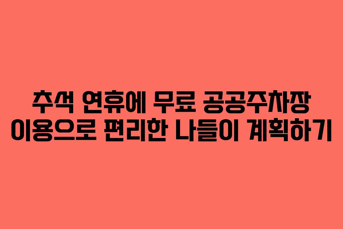 추석 연휴에 무료 공공주차장 이용으로 편리한 나들이 계획하기