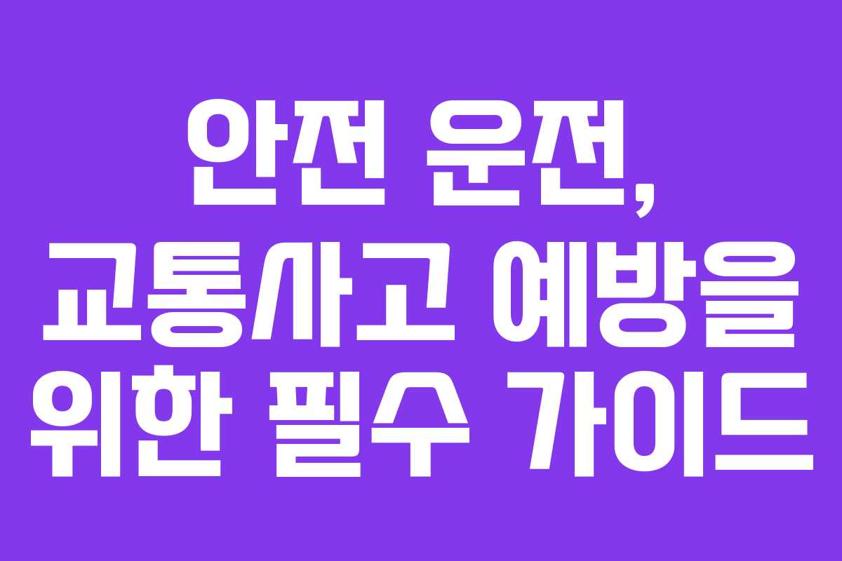 안전 운전, 교통사고 예방을 위한 필수 가이드