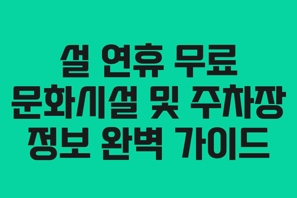 설 연휴 무료 문화시설 및 주차장 정보 완벽 가이드