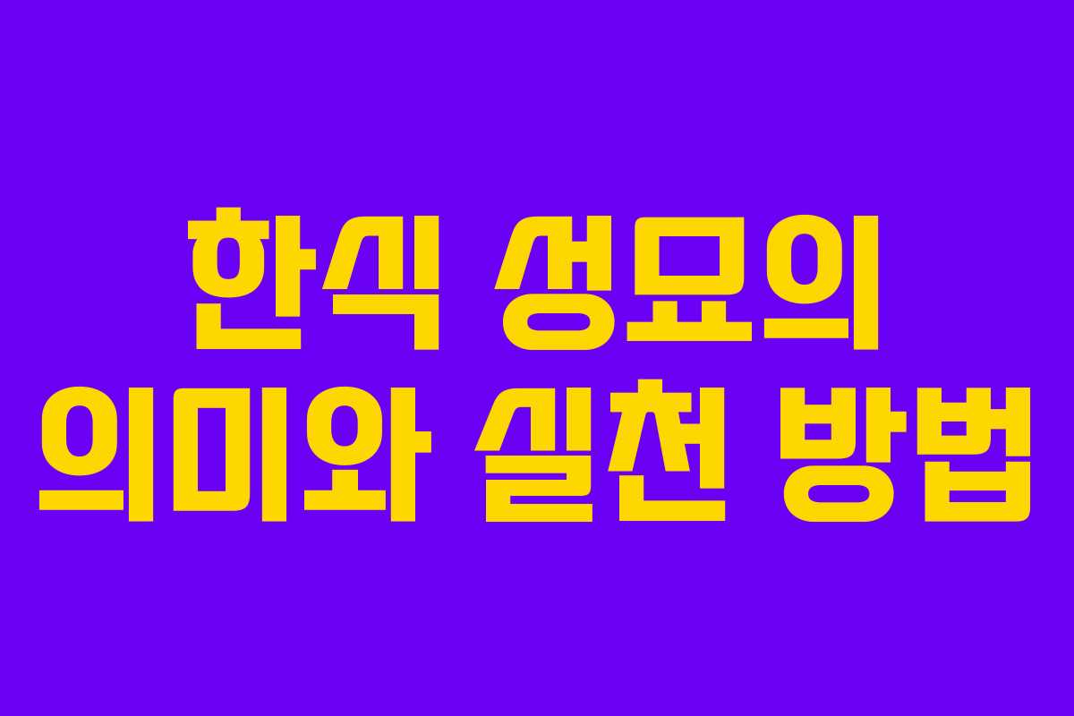 한식 성묘의 의미와 실천 방법