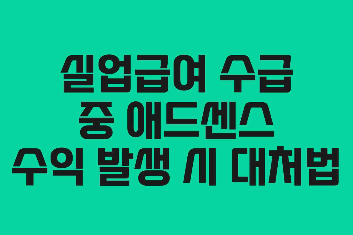 실업급여 수급 중 애드센스 수익 발생 시 대처법