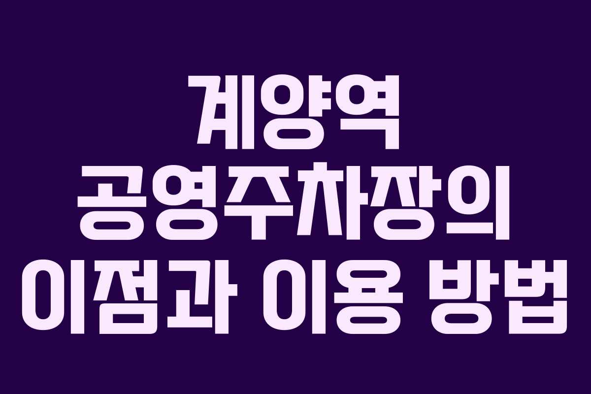 계양역 공영주차장의 이점과 이용 방법