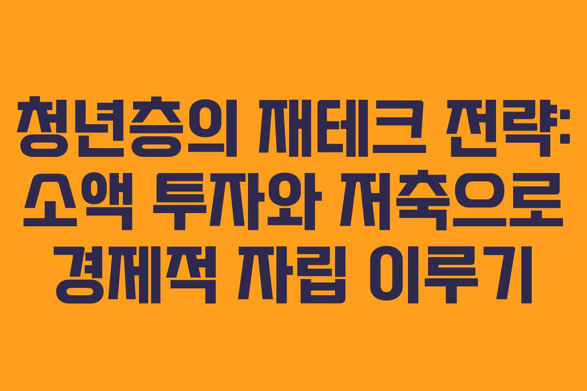 청년층의 재테크 전략: 소액 투자와 저축으로 경제적 자립 이루기