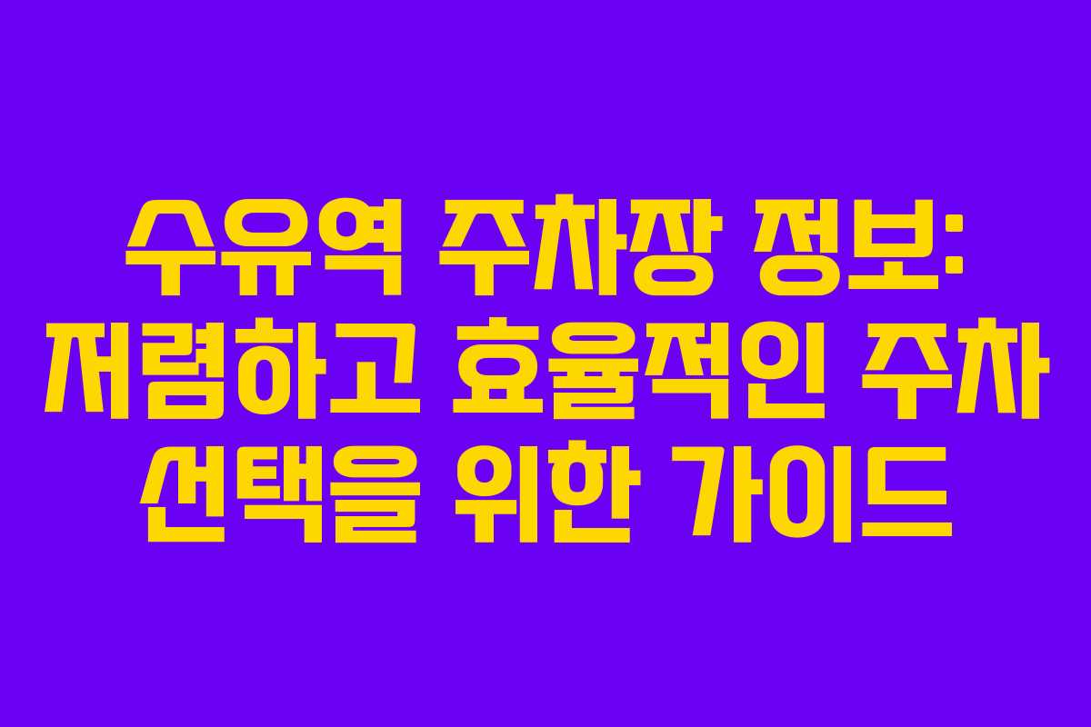 수유역 주차장 정보: 저렴하고 효율적인 주차 선택을 위한 가이드