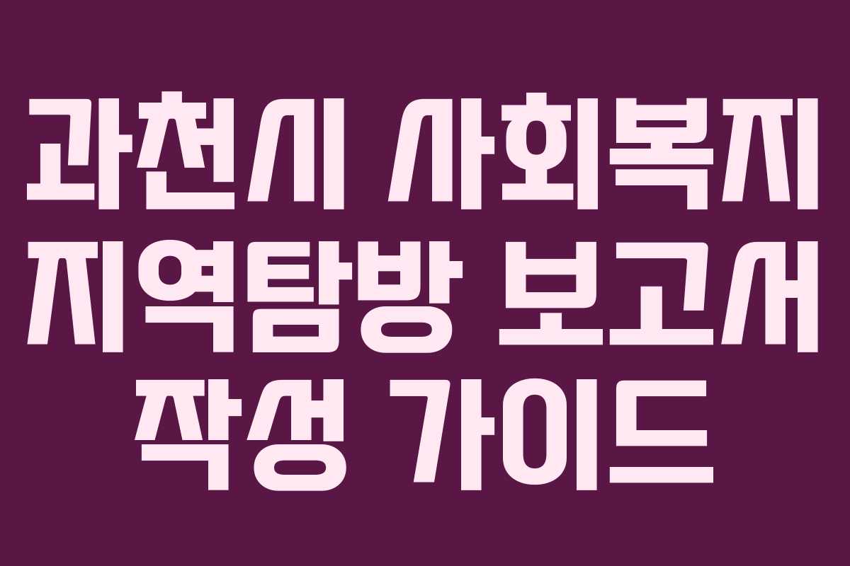 과천시 사회복지 지역탐방 보고서 작성 가이드