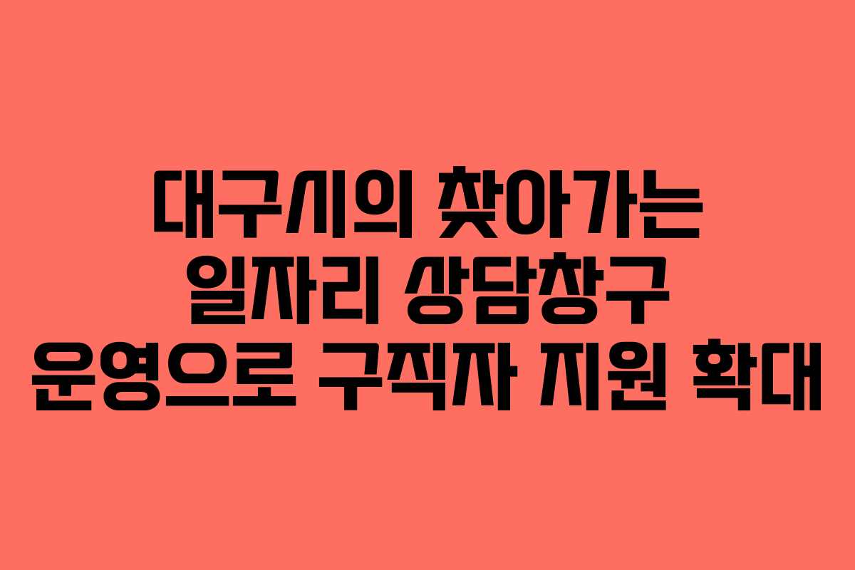 대구시의 찾아가는 일자리 상담창구 운영으로 구직자 지원 확대