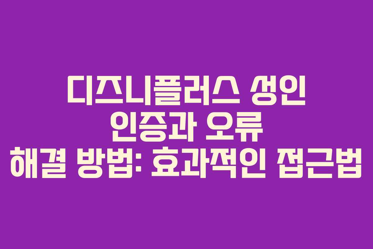 디즈니플러스 성인 인증과 오류 해결 방법: 효과적인 접근법