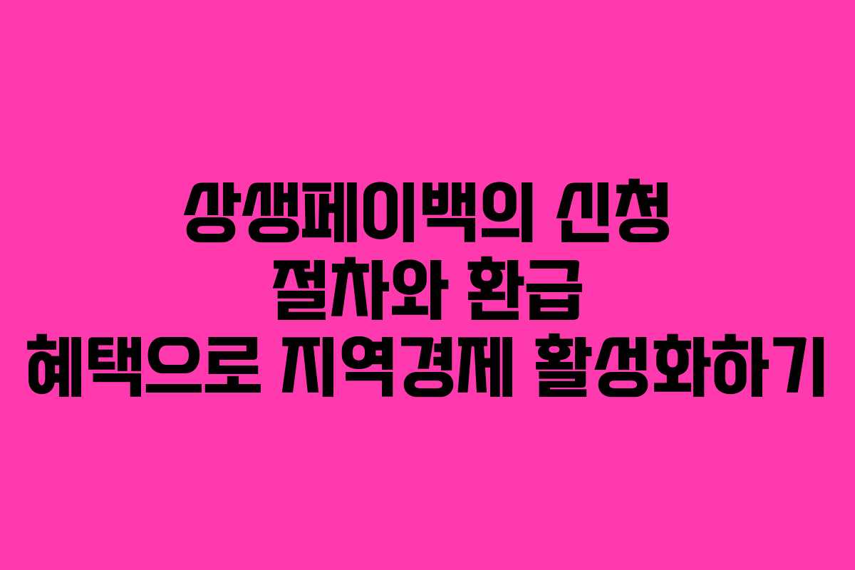 상생페이백의 신청 절차와 환급 혜택으로 지역경제 활성화하기