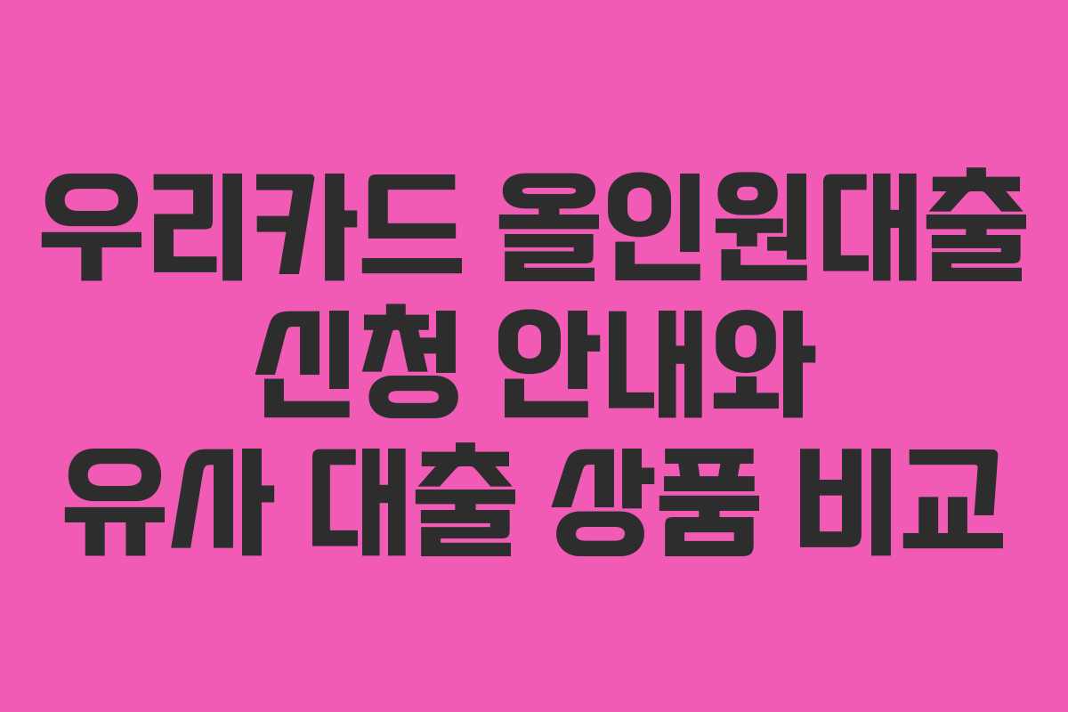 우리카드 올인원대출 신청 안내와 유사 대출 상품 비교