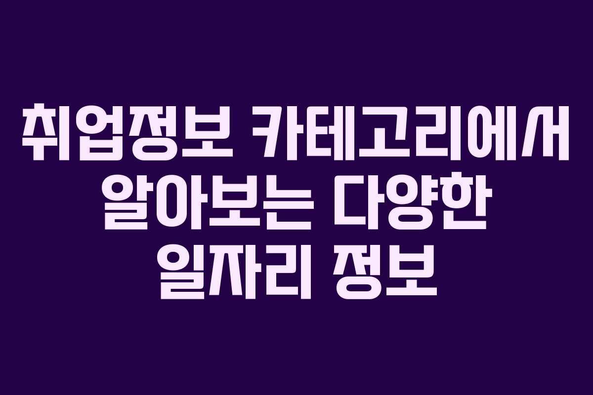 취업정보 카테고리에서 알아보는 다양한 일자리 정보