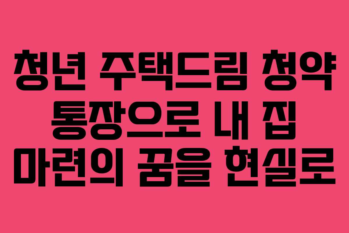 청년 주택드림 청약 통장으로 내 집 마련의 꿈을 현실로