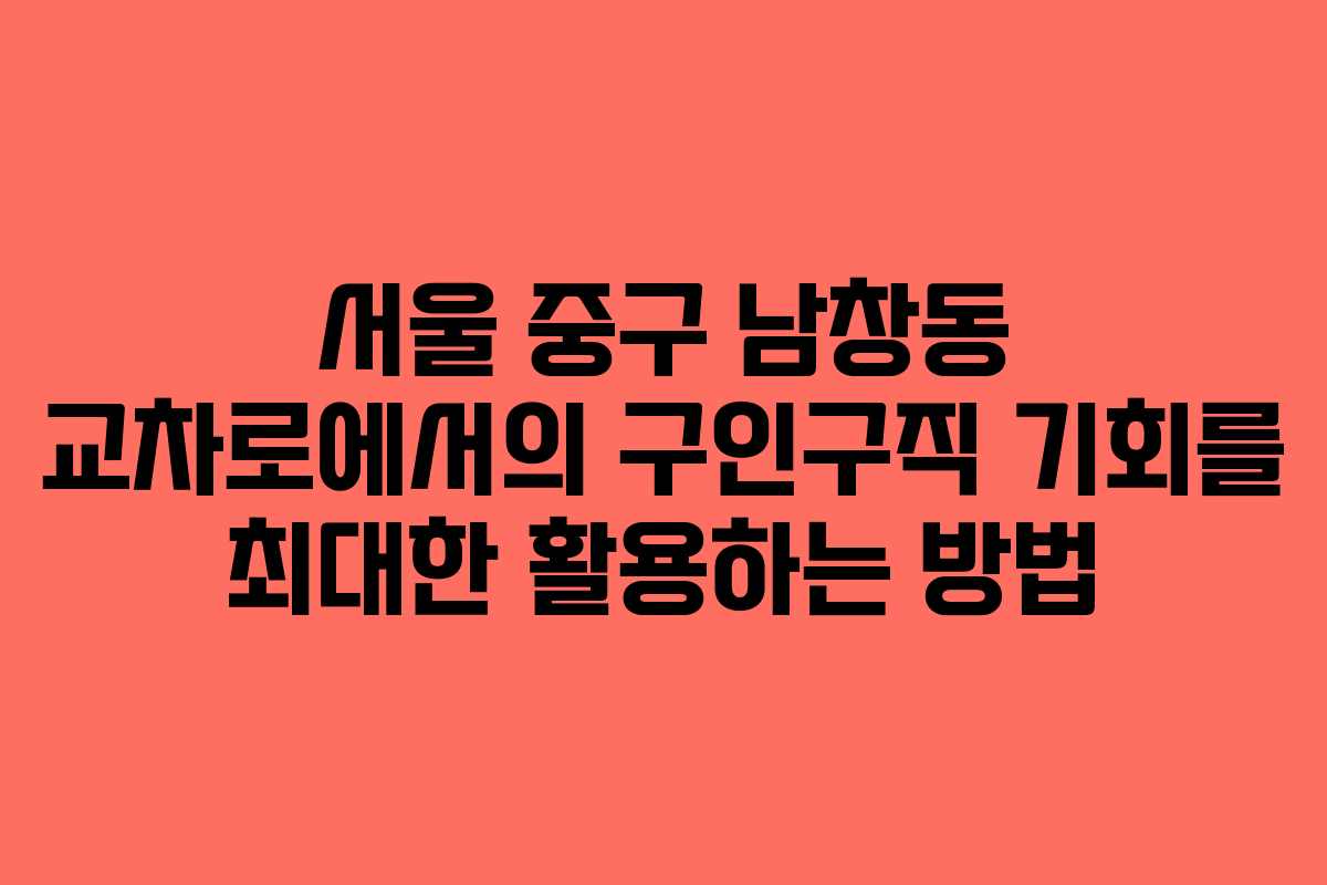 서울 중구 남창동 교차로에서의 구인구직 기회를 최대한 활용하는 방법