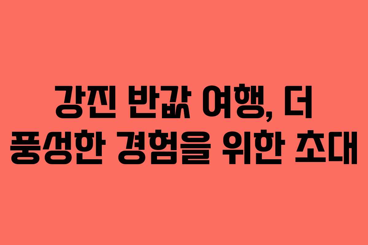 강진 반값 여행, 더 풍성한 경험을 위한 초대