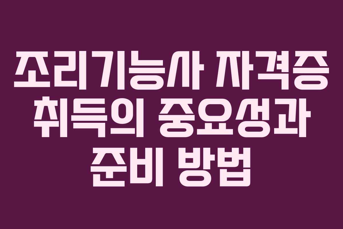 조리기능사 자격증 취득의 중요성과 준비 방법