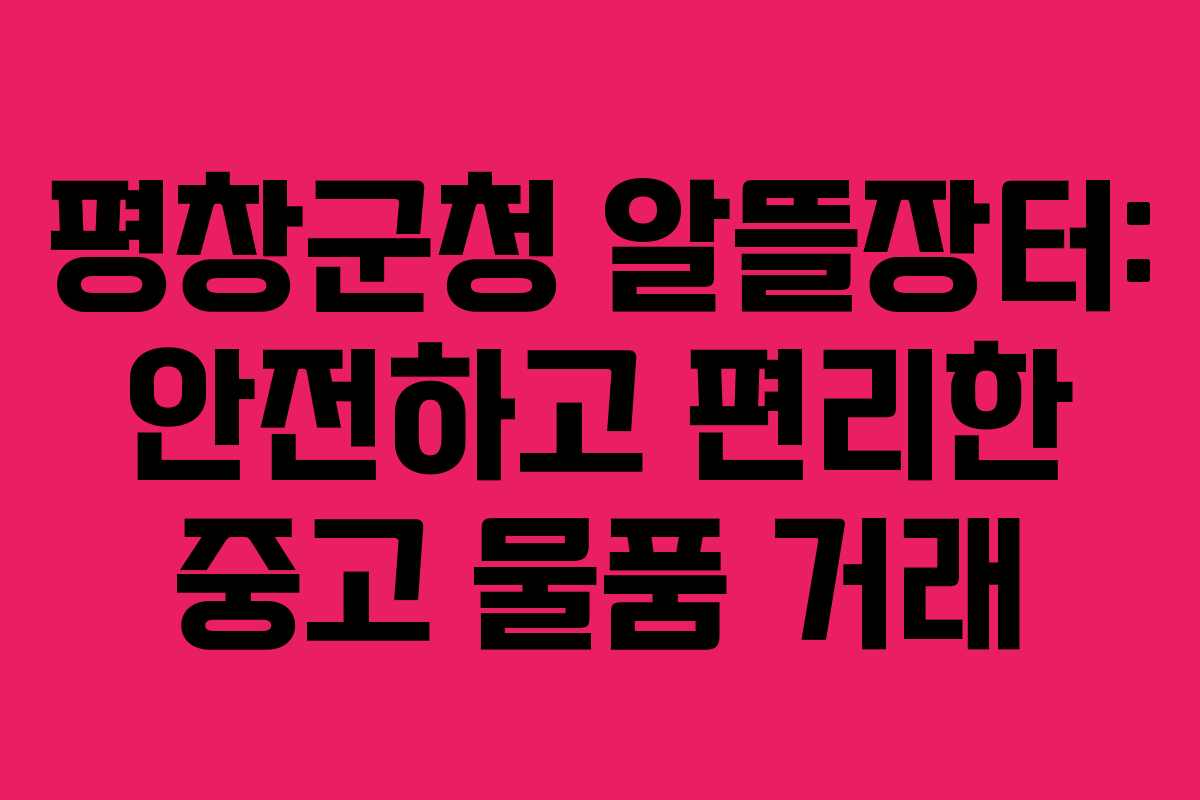 평창군청 알뜰장터: 안전하고 편리한 중고 물품 거래