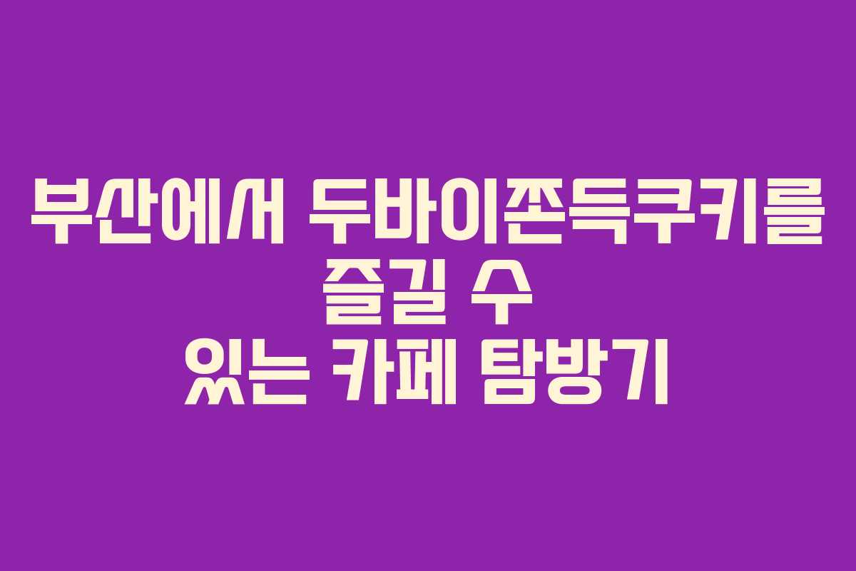 부산에서 두바이쫀득쿠키를 즐길 수 있는 카페 탐방기