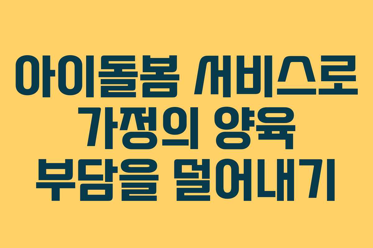 아이돌봄 서비스로 가정의 양육 부담을 덜어내기