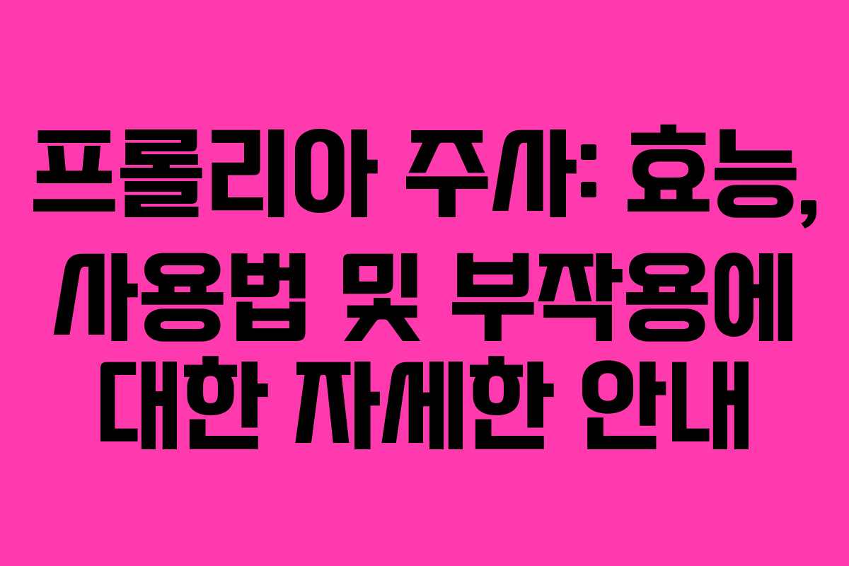 프롤리아 주사: 효능, 사용법 및 부작용에 대한 자세한 안내