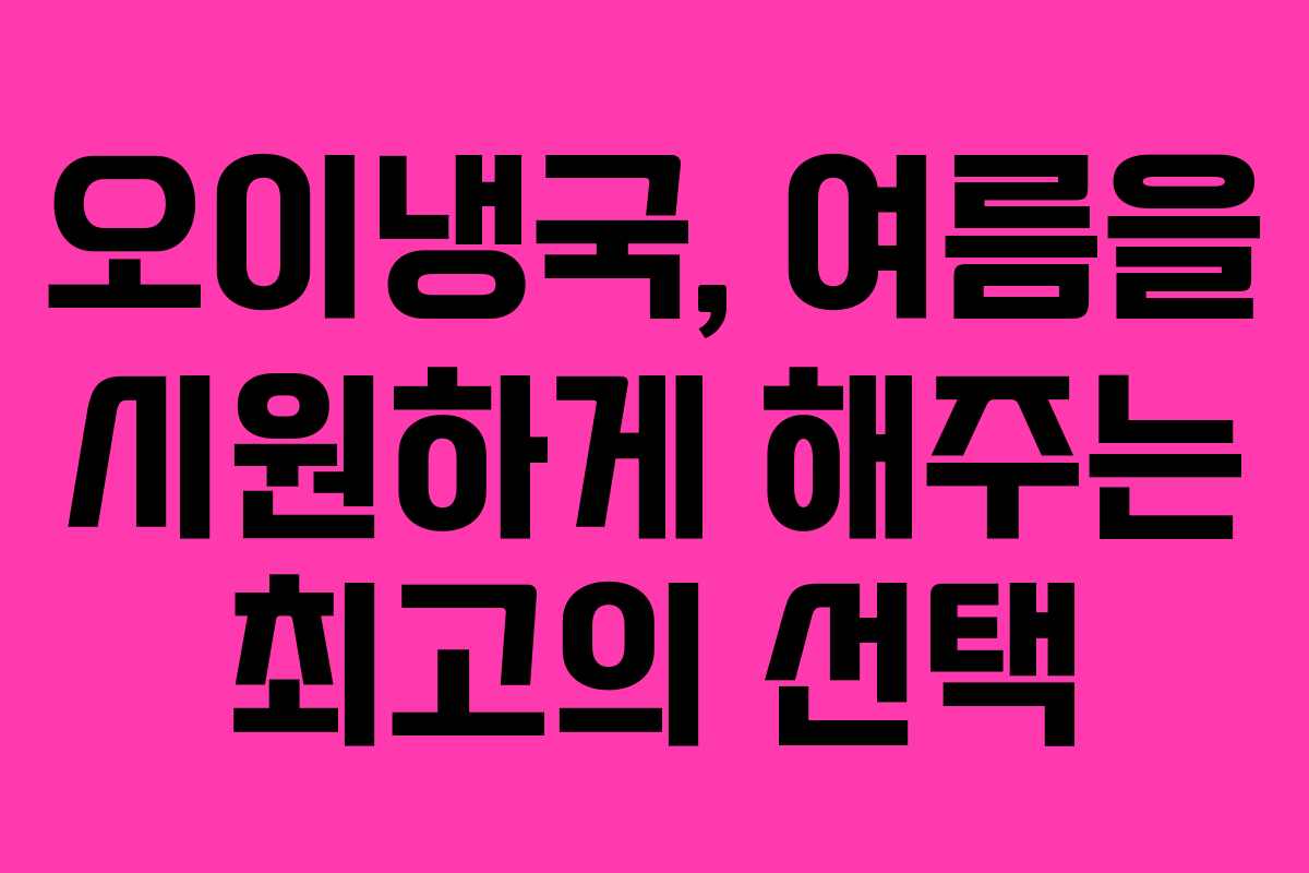 오이냉국, 여름을 시원하게 해주는 최고의 선택