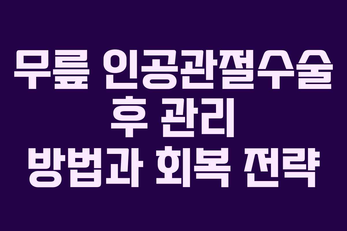 무릎 인공관절수술 후 관리 방법과 회복 전략