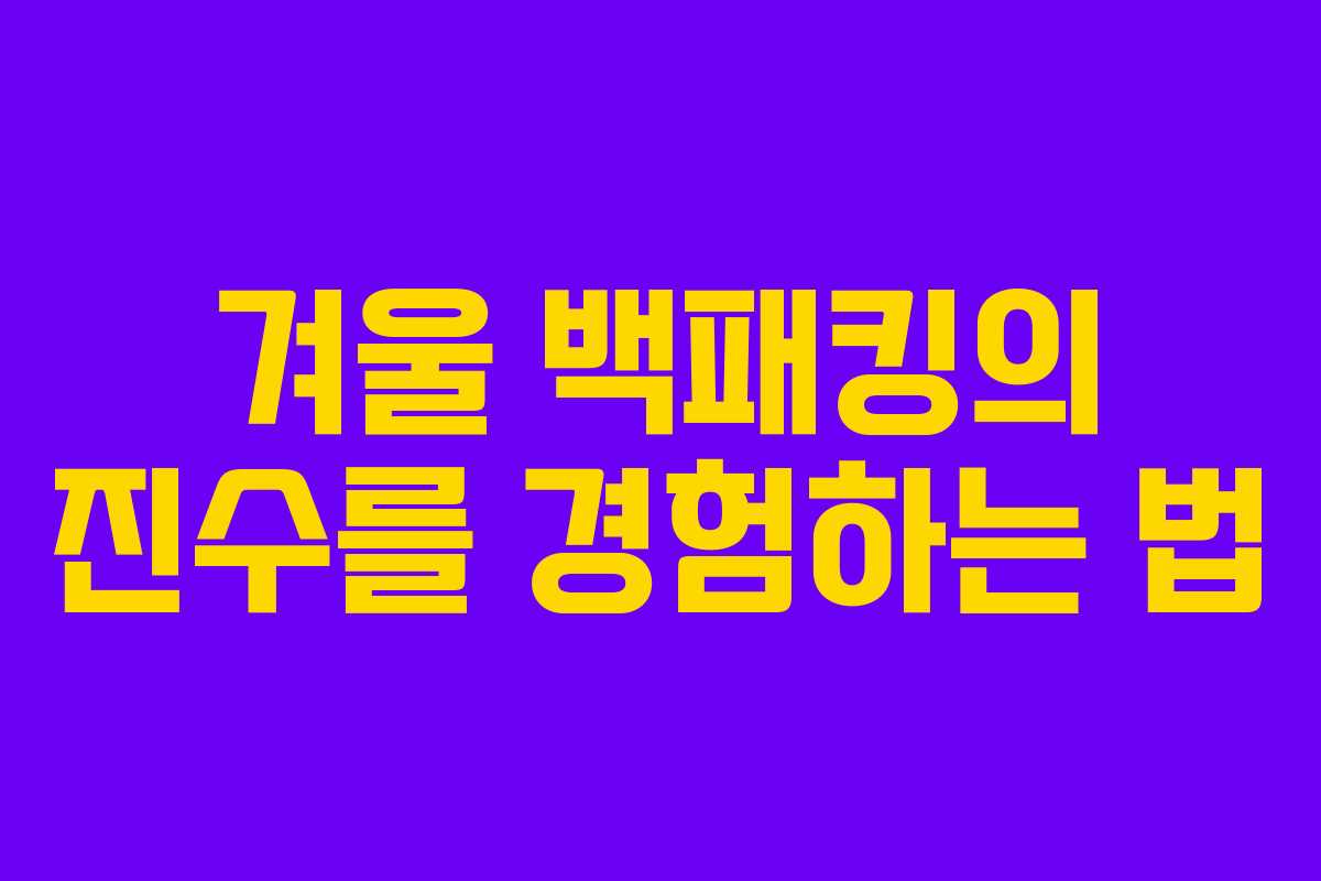 겨울 백패킹의 진수를 경험하는 법