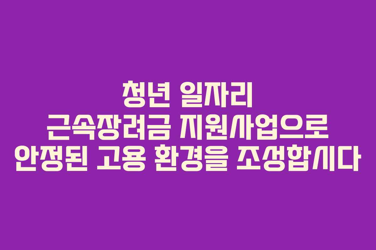 청년 일자리 근속장려금 지원사업으로 안정된 고용 환경을 조성합시다