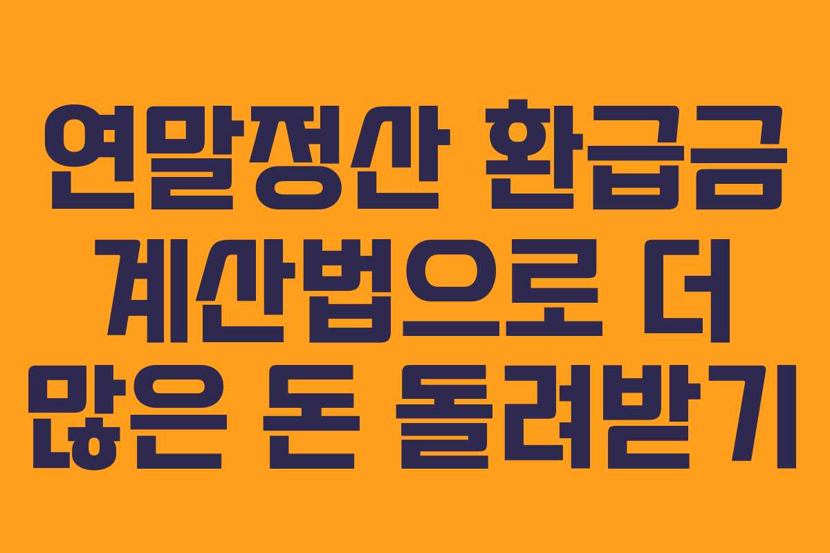 연말정산 환급금 계산법으로 더 많은 돈 돌려받기
