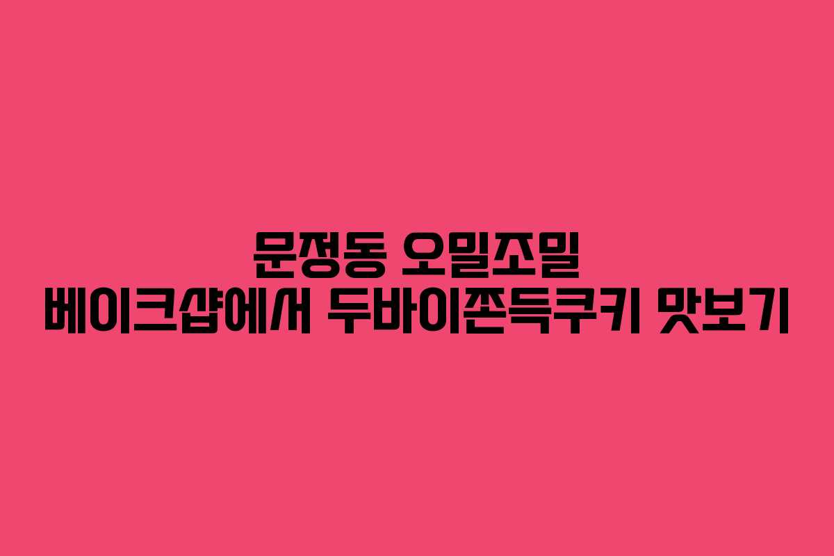 문정동 오밀조밀 베이크샵에서 두바이쫀득쿠키 맛보기