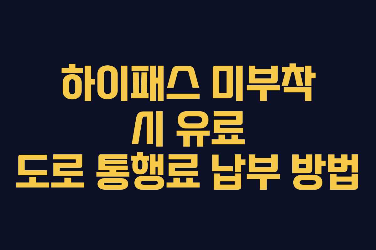 하이패스 미부착 시 유료 도로 통행료 납부 방법