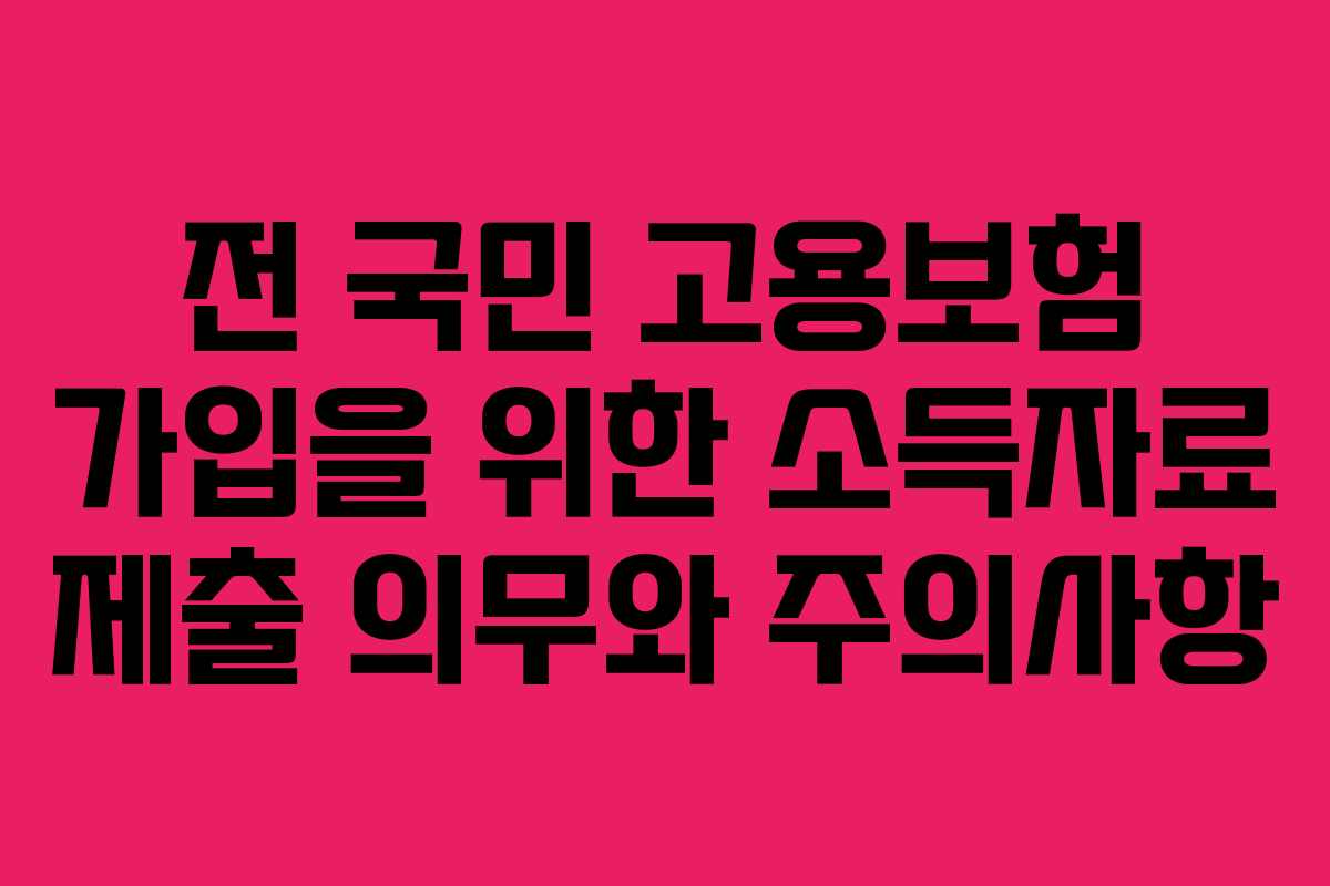 전 국민 고용보험 가입을 위한 소득자료 제출 의무와 주의사항