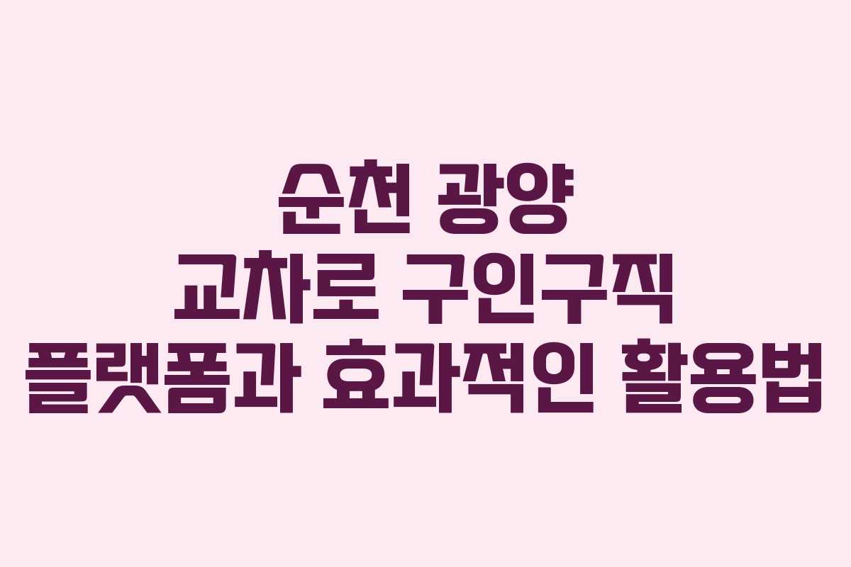 순천 광양 교차로 구인구직 플랫폼과 효과적인 활용법