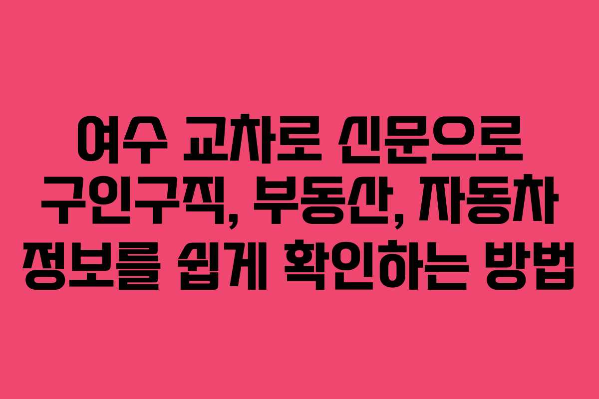 여수 교차로 신문으로 구인구직, 부동산, 자동차 정보를 쉽게 확인하는 방법