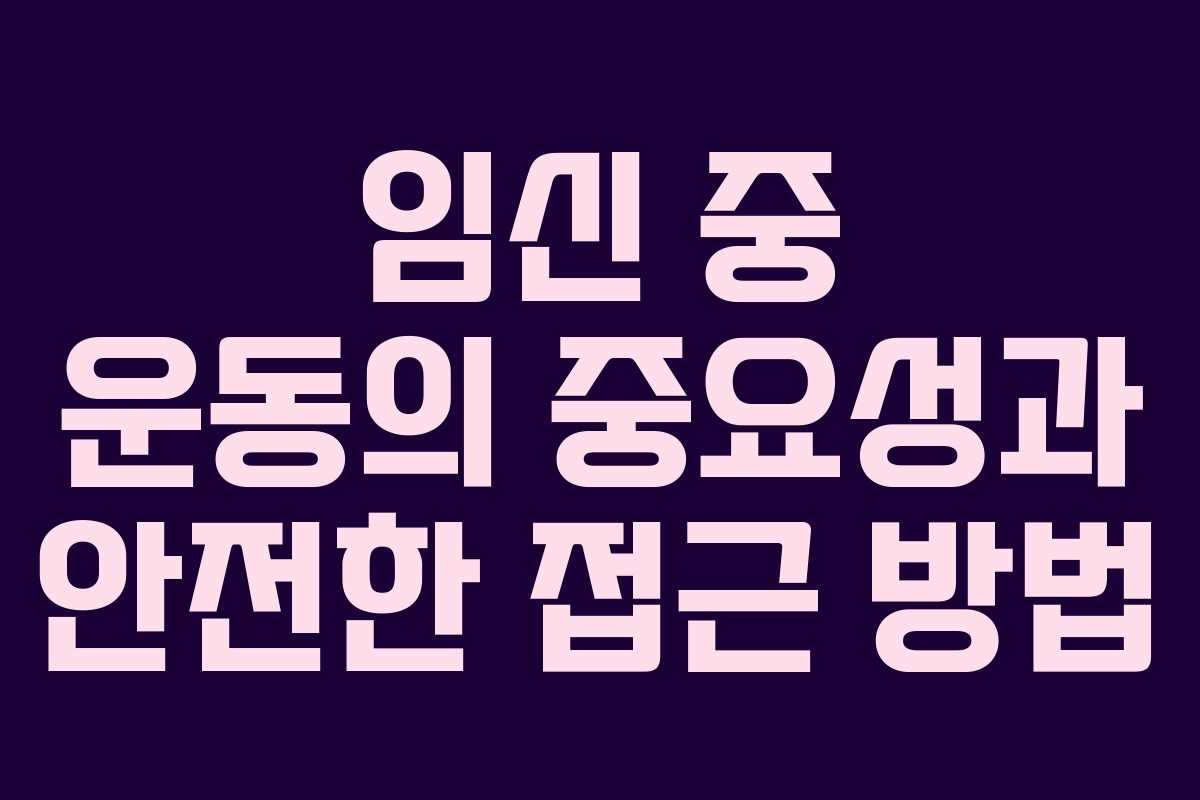 임신 중 운동의 중요성과 안전한 접근 방법