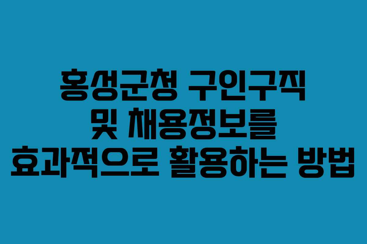홍성군청 구인구직 및 채용정보를 효과적으로 활용하는 방법