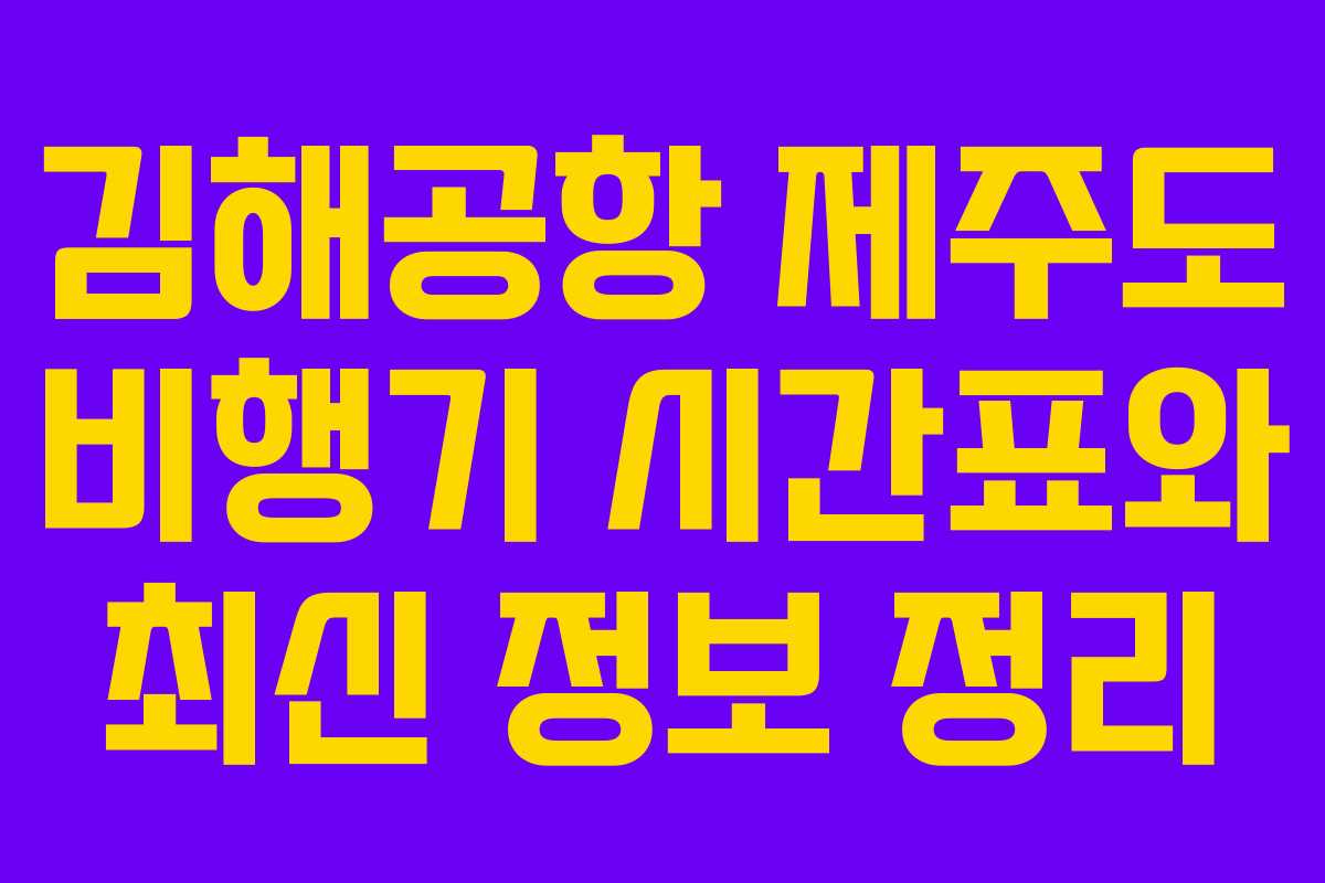 김해공항 제주도 비행기 시간표와 최신 정보 정리