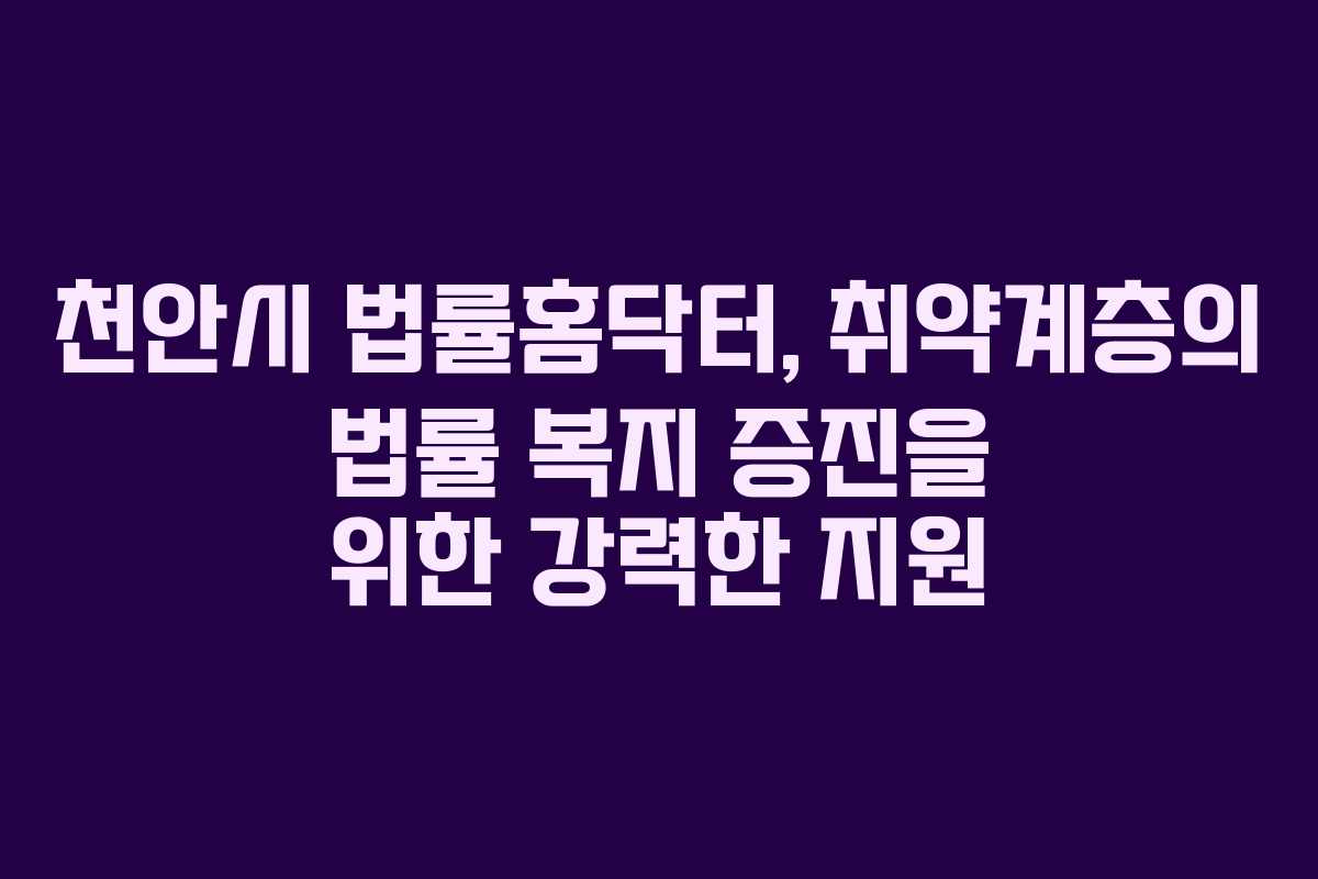 천안시 법률홈닥터, 취약계층의 법률 복지 증진을 위한 강력한 지원