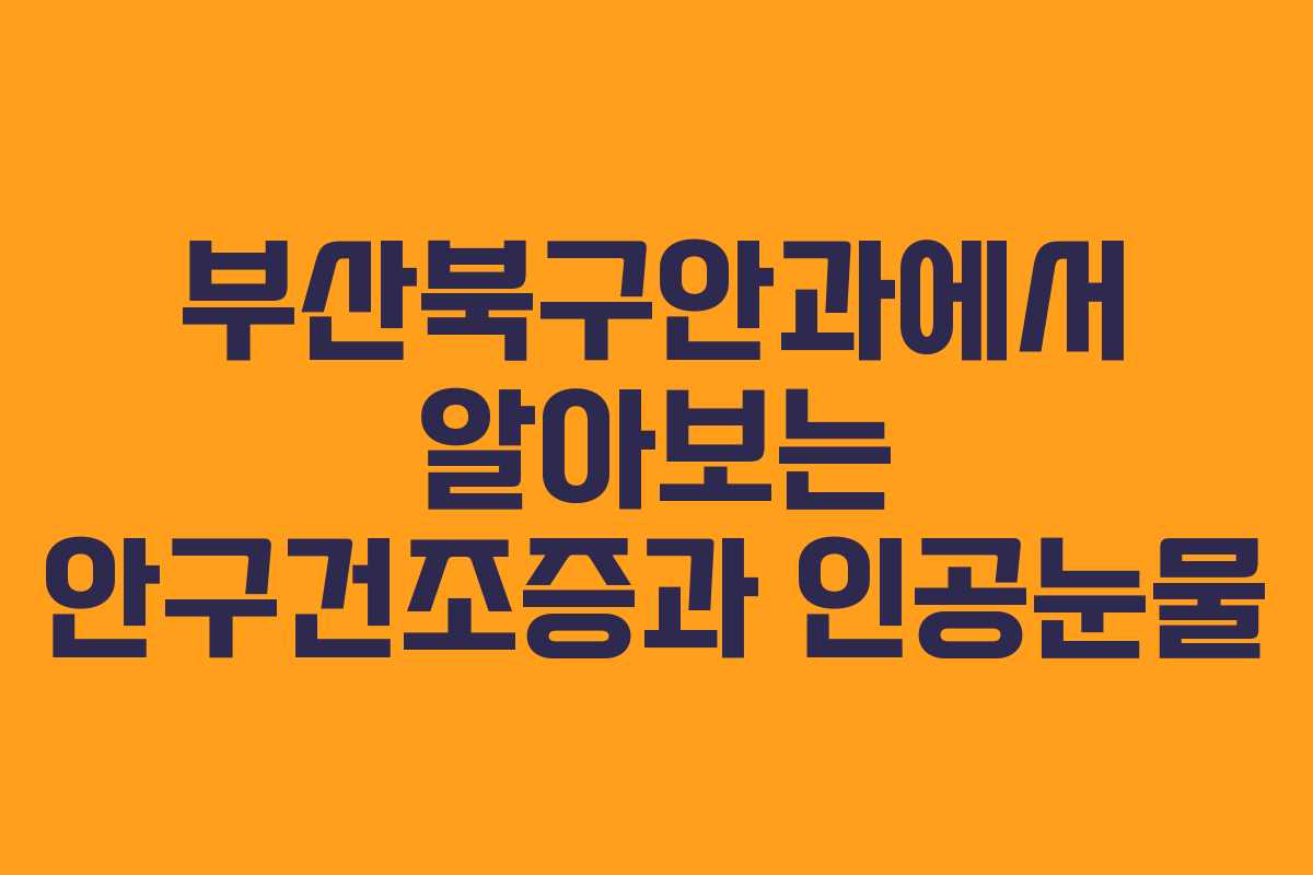부산북구안과에서 알아보는 안구건조증과 인공눈물