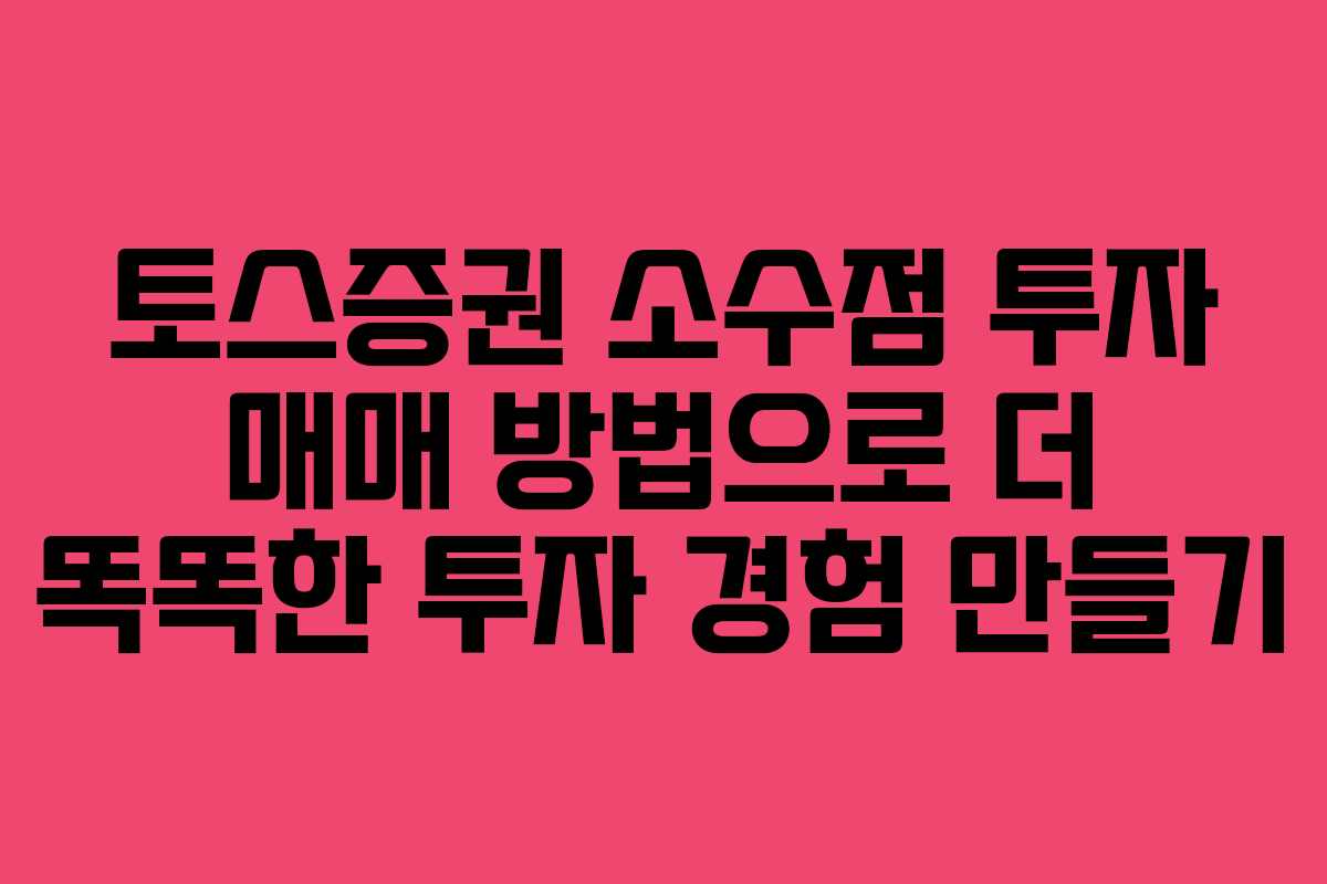 토스증권 소수점 투자 매매 방법으로 더 똑똑한 투자 경험 만들기