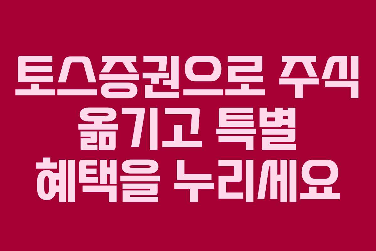 토스증권으로 주식 옮기고 특별 혜택을 누리세요