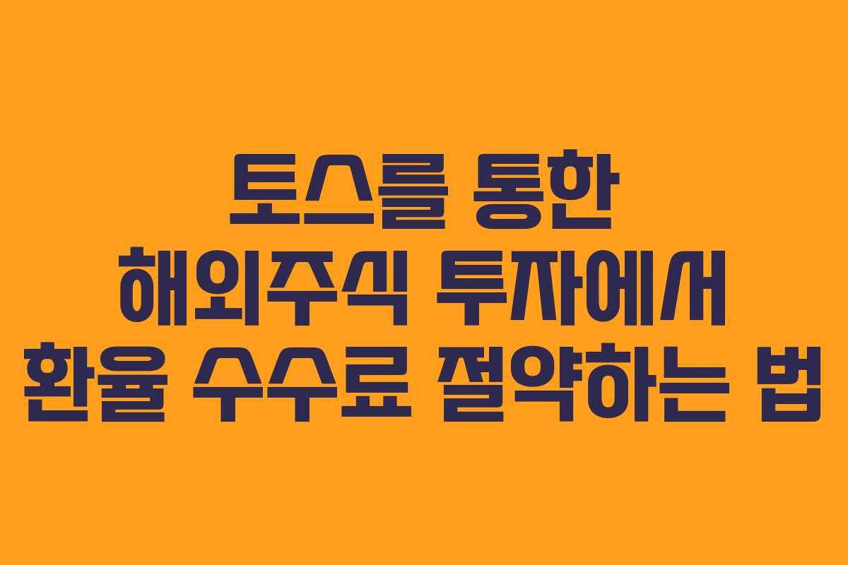 토스를 통한 해외주식 투자에서 환율 수수료 절약하는 법