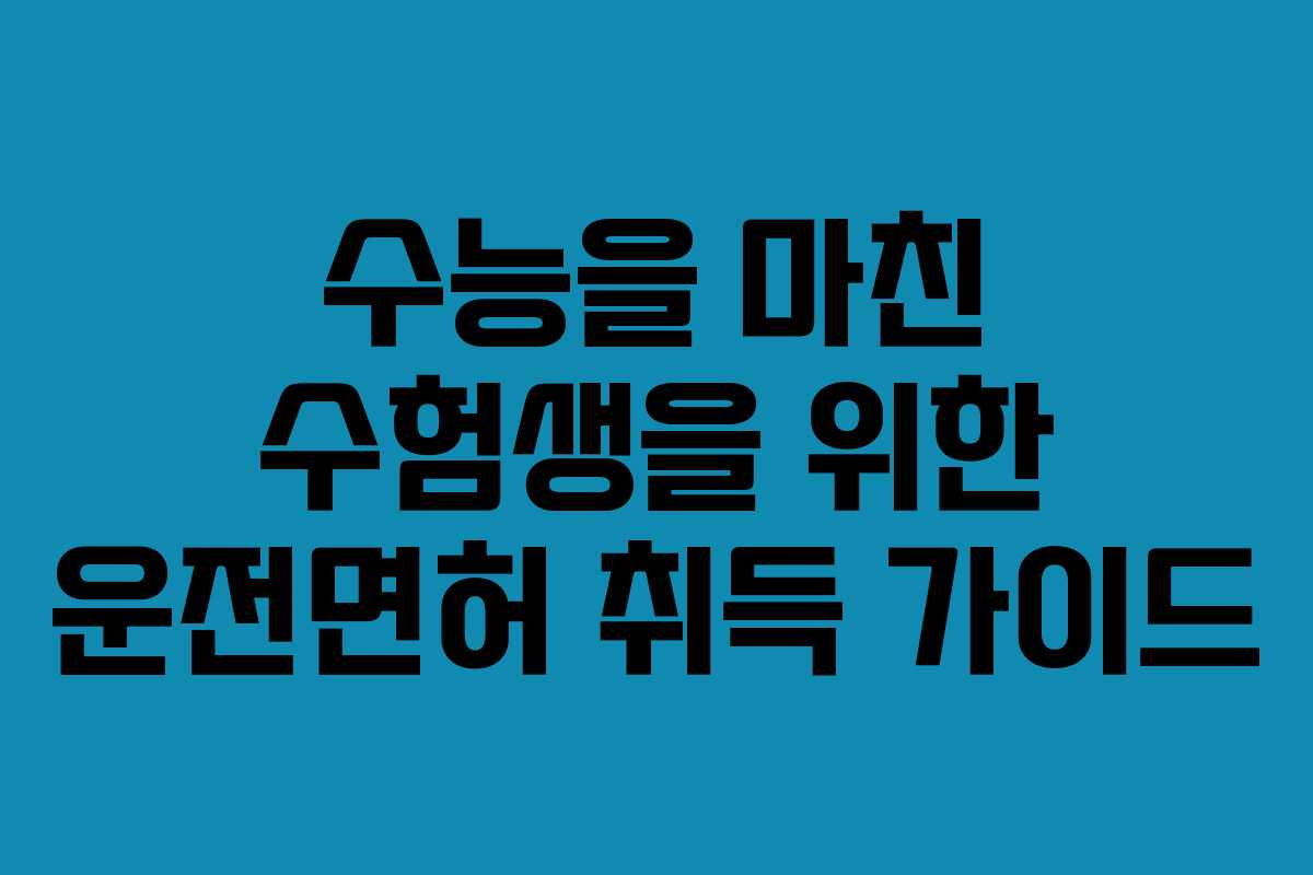수능을 마친 수험생을 위한 운전면허 취득 가이드