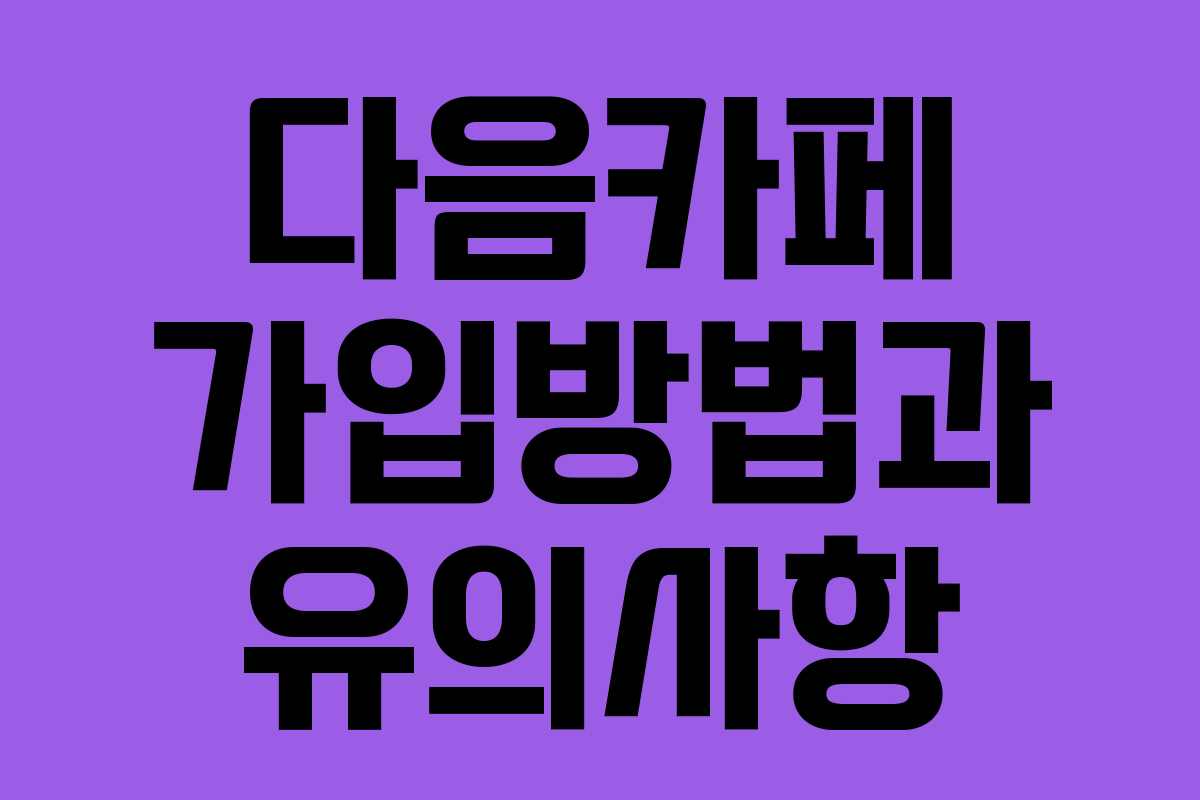 다음카페 가입방법과 유의사항