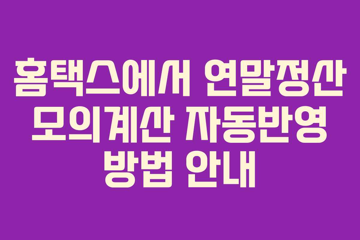 홈택스에서 연말정산 모의계산 자동반영 방법 안내