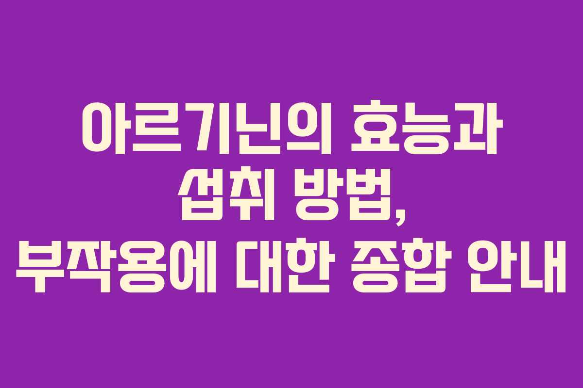 아르기닌의 효능과 섭취 방법, 부작용에 대한 종합 안내