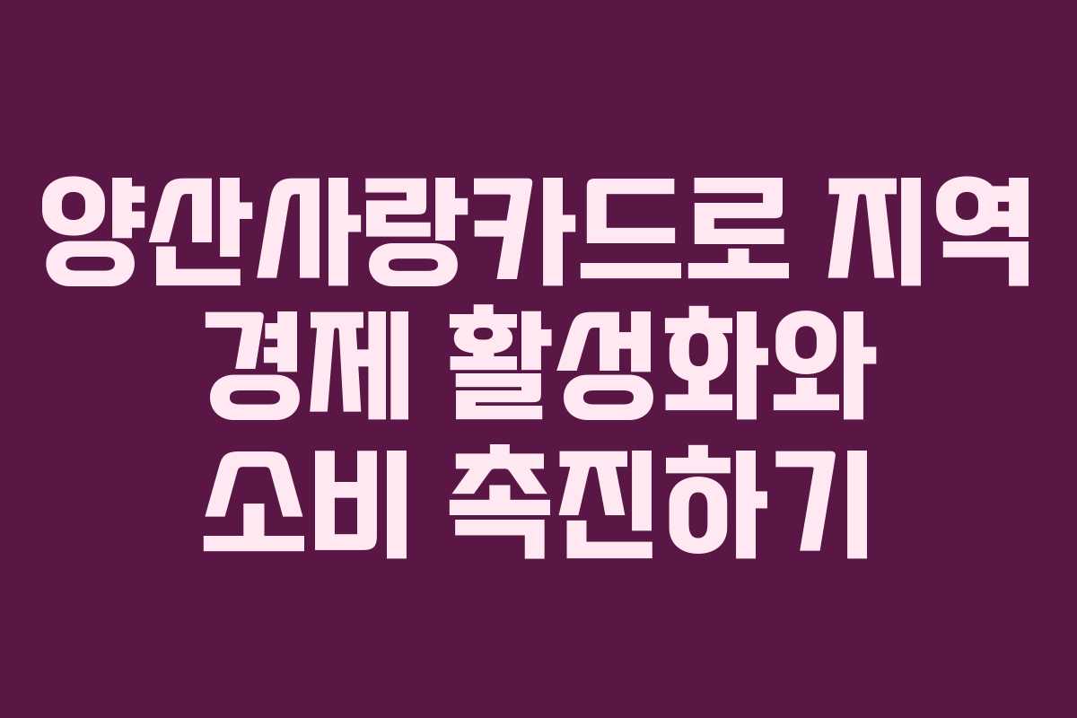양산사랑카드로 지역 경제 활성화와 소비 촉진하기