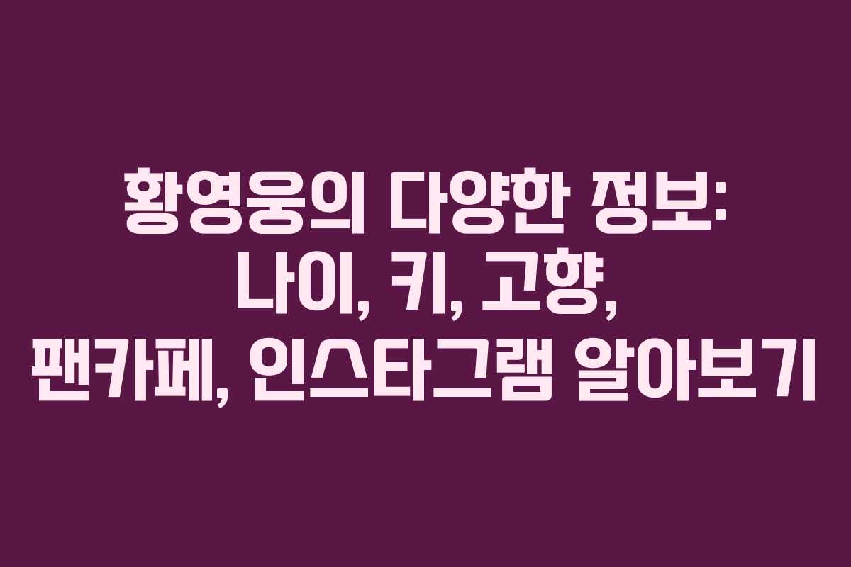 황영웅의 다양한 정보: 나이, 키, 고향, 팬카페, 인스타그램 알아보기
