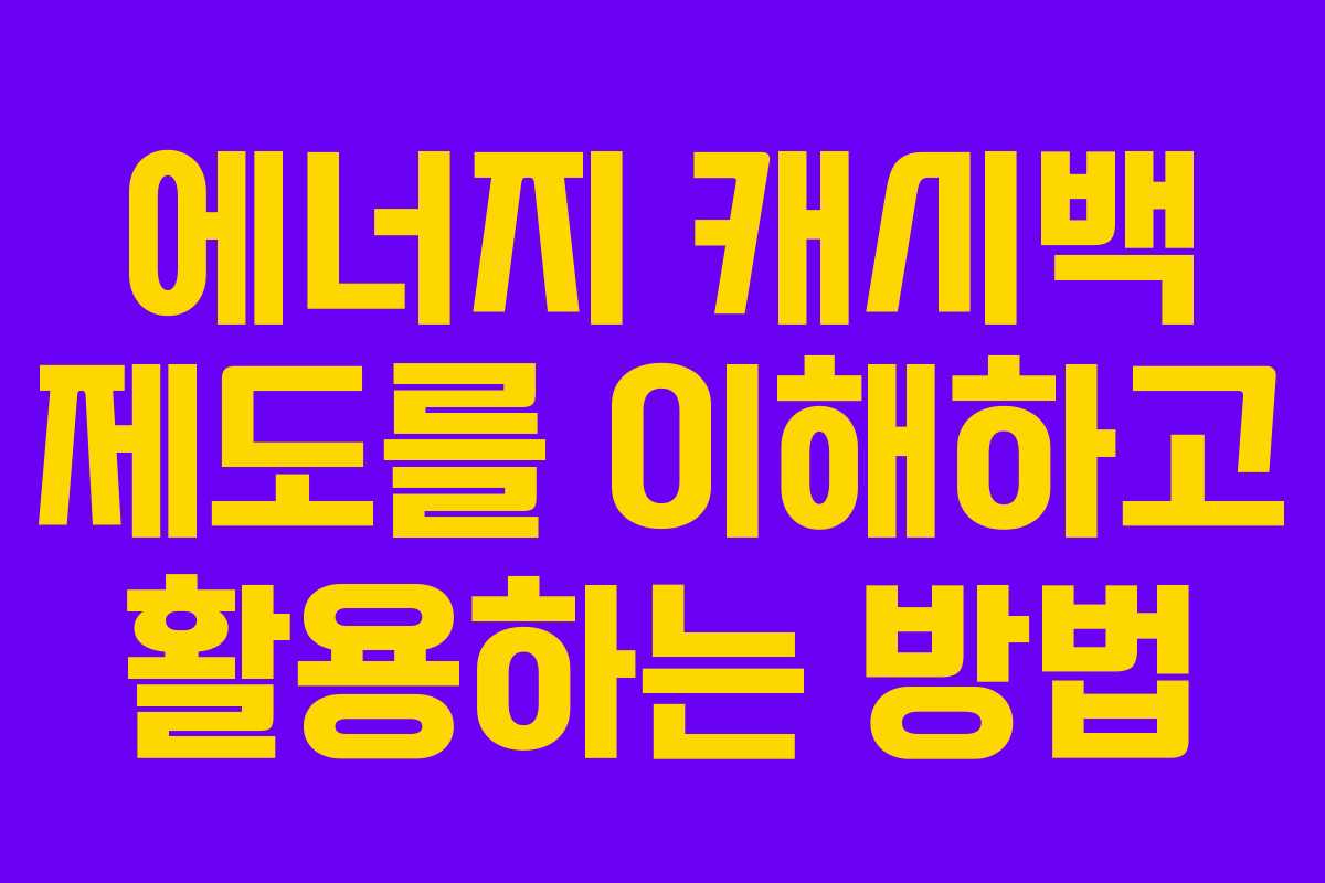 에너지 캐시백 제도를 이해하고 활용하는 방법