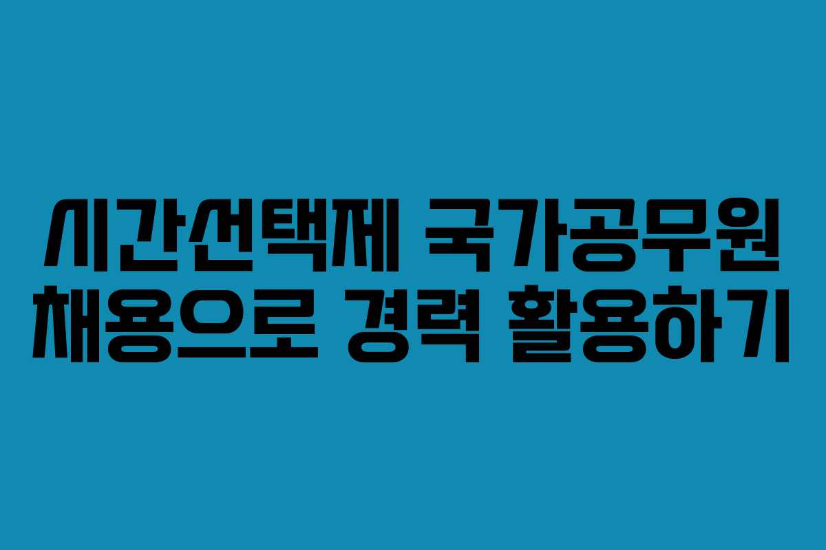 시간선택제 국가공무원 채용으로 경력 활용하기