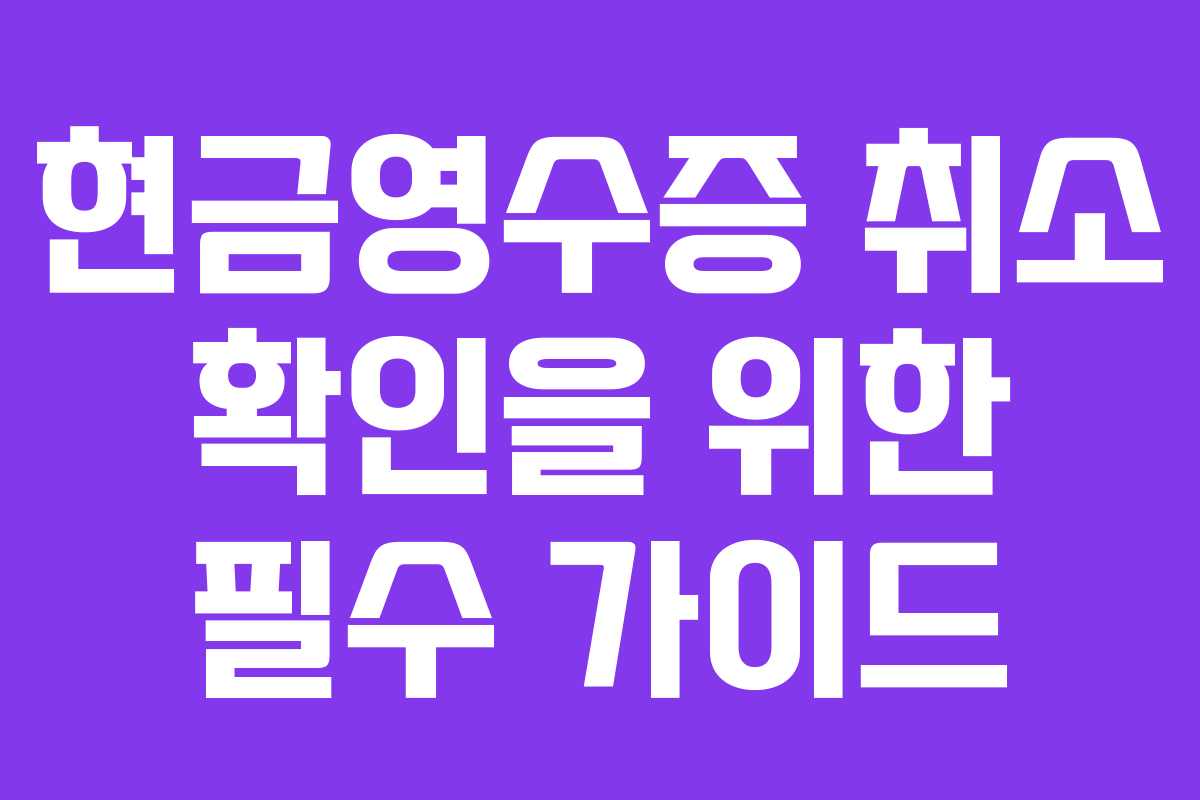 현금영수증 취소 확인을 위한 필수 가이드